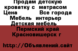 Продам детскую кроватку с  матрасом › Цена ­ 7 000 - Все города Мебель, интерьер » Детская мебель   . Пермский край,Красновишерск г.